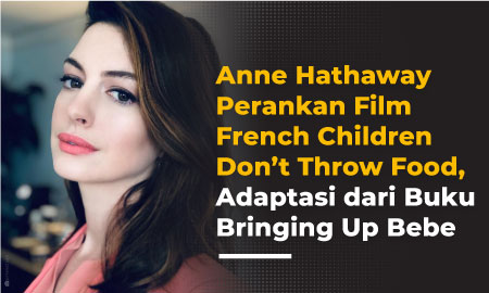Anne Hathaway Perankan Film French Children Don’t Throw Food, Adaptasi dari Buku Bringing Up Bebe